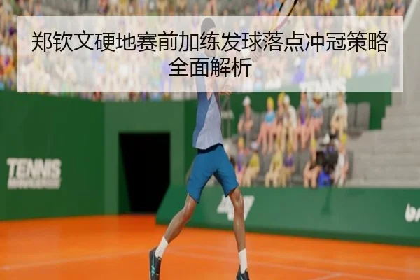 郑钦文硬地赛前加练发球落点冲冠策略全面解析 | kaiyun